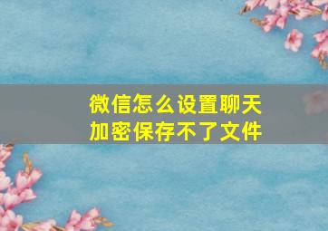 微信怎么设置聊天加密保存不了文件