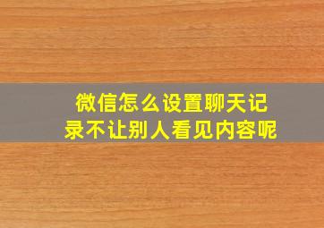 微信怎么设置聊天记录不让别人看见内容呢