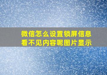 微信怎么设置锁屏信息看不见内容呢图片显示