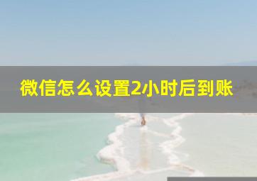 微信怎么设置2小时后到账