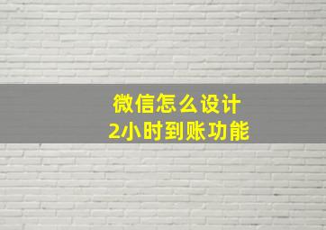 微信怎么设计2小时到账功能