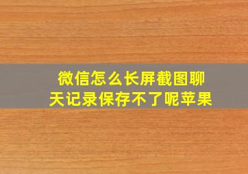 微信怎么长屏截图聊天记录保存不了呢苹果