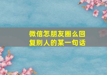 微信怎朋友圈么回复别人的某一句话