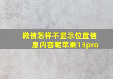 微信怎样不显示位置信息内容呢苹果13pro