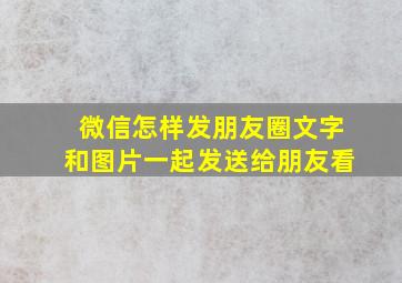 微信怎样发朋友圈文字和图片一起发送给朋友看