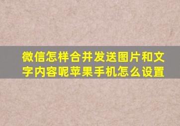 微信怎样合并发送图片和文字内容呢苹果手机怎么设置