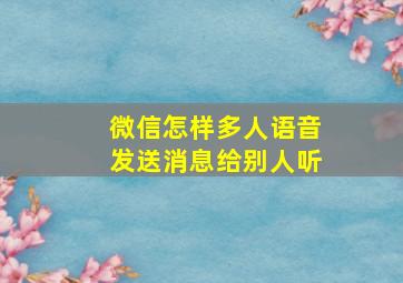 微信怎样多人语音发送消息给别人听