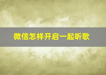 微信怎样开启一起听歌