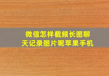 微信怎样截频长图聊天记录图片呢苹果手机