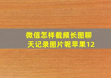 微信怎样截频长图聊天记录图片呢苹果12