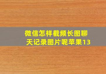 微信怎样截频长图聊天记录图片呢苹果13