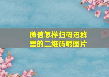 微信怎样扫码进群里的二维码呢图片