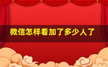 微信怎样看加了多少人了