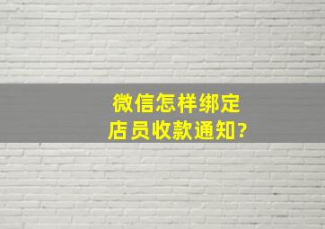 微信怎样绑定店员收款通知?