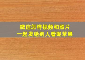 微信怎样视频和照片一起发给别人看呢苹果