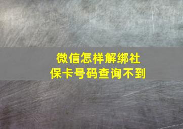 微信怎样解绑社保卡号码查询不到