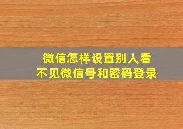 微信怎样设置别人看不见微信号和密码登录