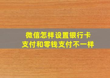 微信怎样设置银行卡支付和零钱支付不一样