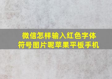 微信怎样输入红色字体符号图片呢苹果平板手机