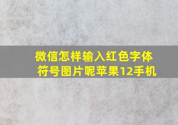 微信怎样输入红色字体符号图片呢苹果12手机