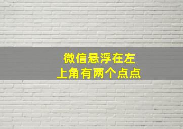 微信悬浮在左上角有两个点点