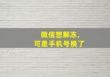 微信想解冻,可是手机号换了