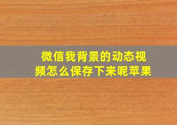 微信我背景的动态视频怎么保存下来呢苹果