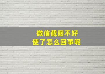 微信截图不好使了怎么回事呢