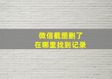 微信截图删了在哪里找到记录