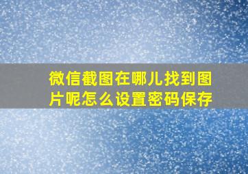 微信截图在哪儿找到图片呢怎么设置密码保存