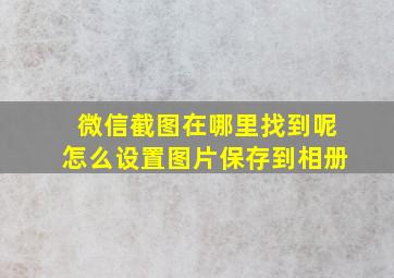 微信截图在哪里找到呢怎么设置图片保存到相册