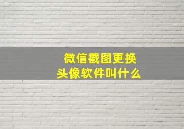 微信截图更换头像软件叫什么