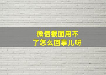 微信截图用不了怎么回事儿呀