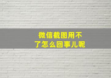 微信截图用不了怎么回事儿呢