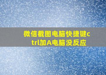 微信截图电脑快捷键ctrl加A电脑没反应