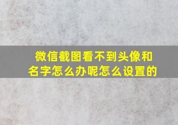 微信截图看不到头像和名字怎么办呢怎么设置的