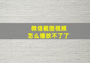 微信截图视频怎么播放不了了