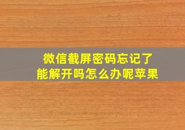 微信截屏密码忘记了能解开吗怎么办呢苹果