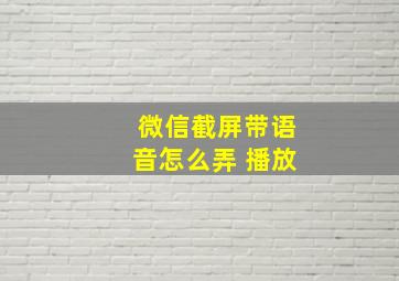 微信截屏带语音怎么弄 播放