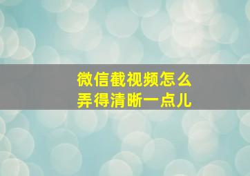 微信截视频怎么弄得清晰一点儿