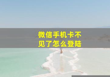 微信手机卡不见了怎么登陆