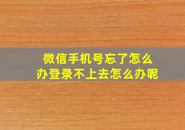 微信手机号忘了怎么办登录不上去怎么办呢