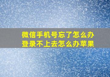 微信手机号忘了怎么办登录不上去怎么办苹果