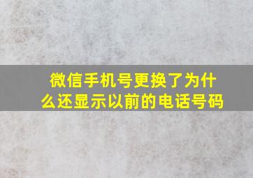 微信手机号更换了为什么还显示以前的电话号码