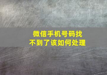 微信手机号码找不到了该如何处理