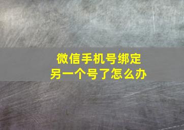 微信手机号绑定另一个号了怎么办