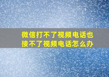 微信打不了视频电话也接不了视频电话怎么办