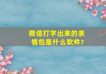 微信打字出来的表情包是什么软件?