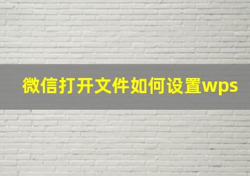 微信打开文件如何设置wps