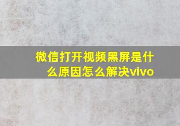 微信打开视频黑屏是什么原因怎么解决vivo